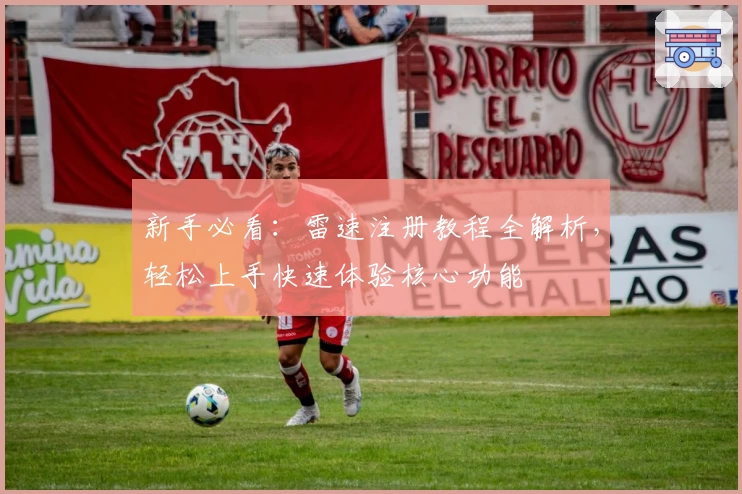 新手必看：雷速注册教程全解析，轻松上手快速体验核心功能