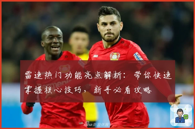 雷速热门功能亮点解析：带你快速掌握核心技巧，新手必看攻略
