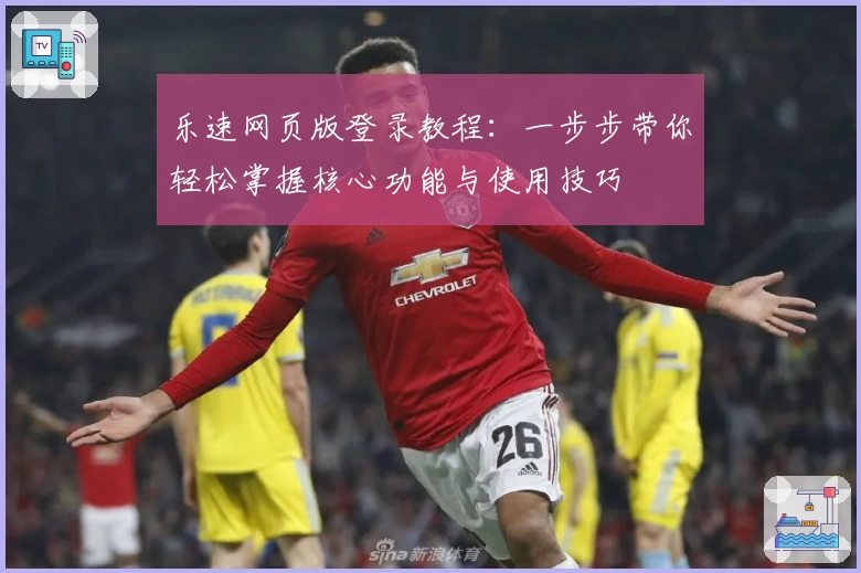 乐速网页版登录教程:一步步带你轻松掌握核心功能与使用技巧