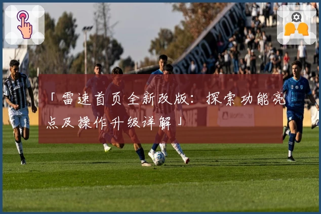 「雷速首页全新改版：探索功能亮点及操作升级详解」