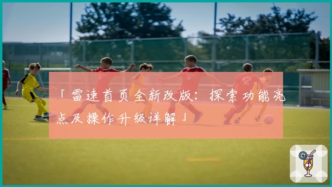 「雷速首页全新改版：探索功能亮点及操作升级详解」